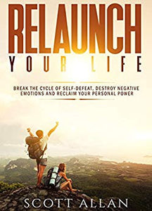 Relaunch Your Life: Break the Cycle of Self-Defeat, Destroy Negative Emotions and Reclaim Your Personal Power (Break Your Fear Series Book 2)