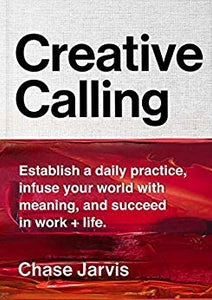 Creative Calling: Establish a Daily Practice, Infuse Your World with Meaning, and Succeed in Work + Life