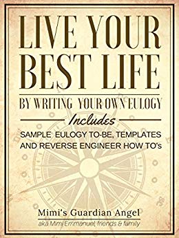 Live Your Best Life by Writing your own Eulogy: Includes Sample Eulogy to-be, Templates, and Reverse Engineer How To's