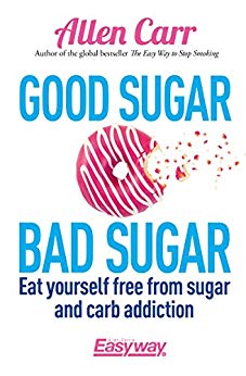 Good Sugar Bad Sugar: Eat yourself free from sugar and carb addiction (Allen Carr's Easyway Book 79)