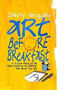 Art Before Breakfast: A Zillion Ways to be More Creative No Matter How Busy You Are